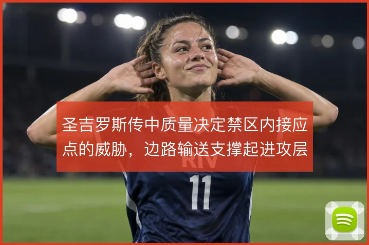圣吉罗斯传中质量决定禁区内接应点的威胁，边路输送支撑起进攻层次