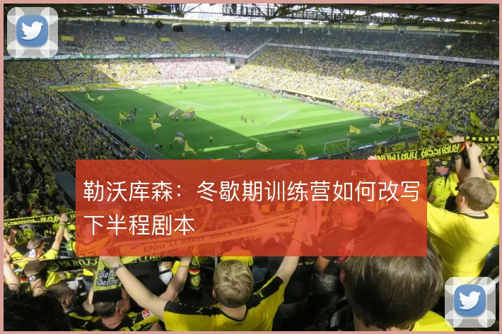 勒沃库森:冬歇期训练营如何改写下半程剧本