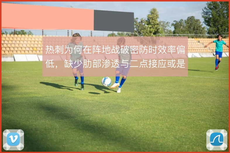 热刺为何在阵地战破密防时效率偏低，缺少肋部渗透与二点接应或是主因