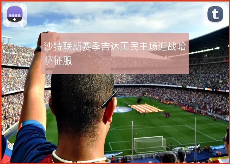 沙特联新赛季吉达国民主场迎战哈萨征服