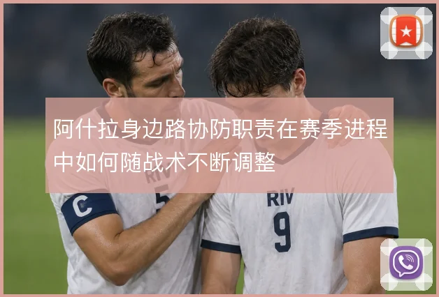 阿什拉身边路协防职责在赛季进程中如何随战术不断调整
