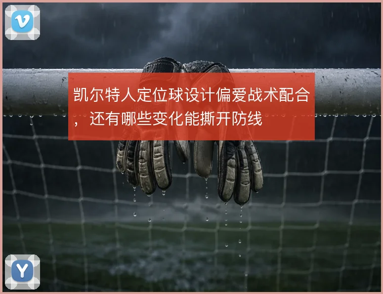凯尔特人定位球设计偏爱战术配合,还有哪些变化能撕开防线
