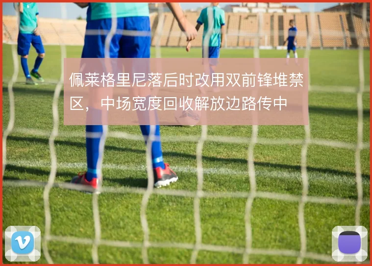 佩莱格里尼落后时改用双前锋堆禁区,中场宽度回收解放边路传中