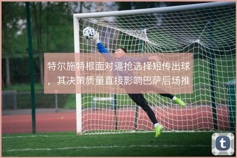 特尔施特根面对逼抢选择短传出球，其决策质量直接影响巴萨后场推进