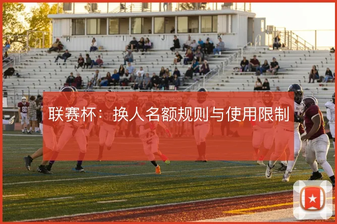 联赛杯：换人名额规则与使用限制