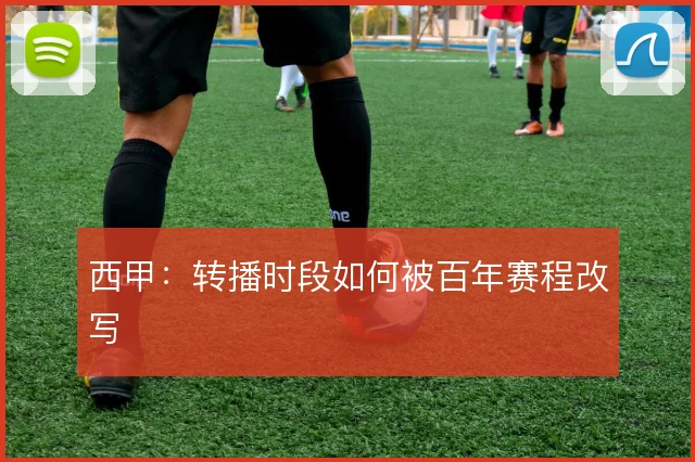 西甲：转播时段如何被百年赛程改写