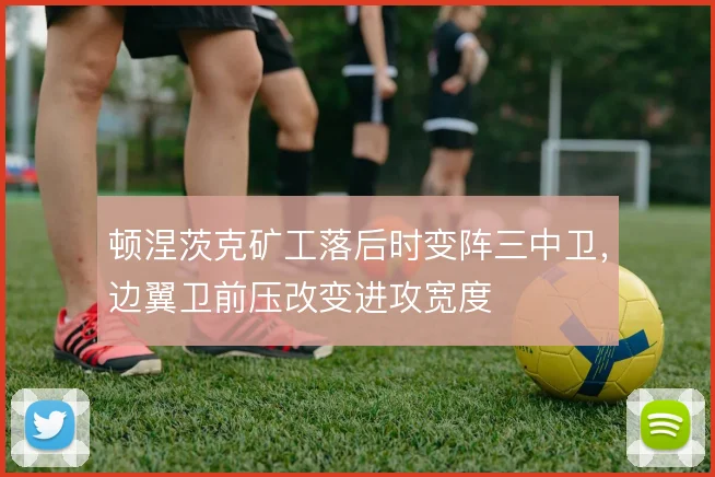 顿涅茨克矿工落后时变阵三中卫，边翼卫前压改变进攻宽度