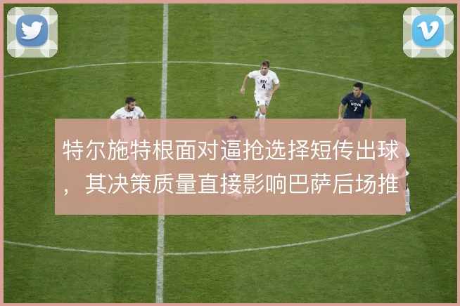 特尔施特根面对逼抢选择短传出球,其决策质量直接影响巴萨后场推进