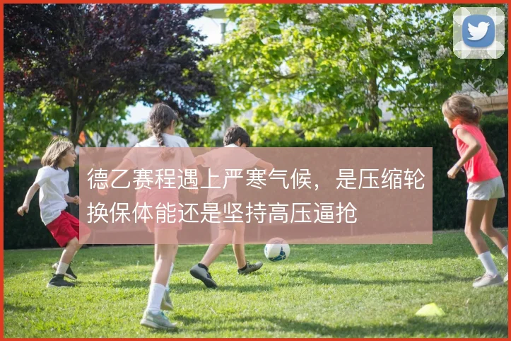 德乙赛程遇上严寒气候，是压缩轮换保体能还是坚持高压逼抢