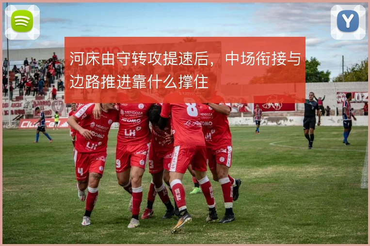 河床由守转攻提速后，中场衔接与边路推进靠什么撑住