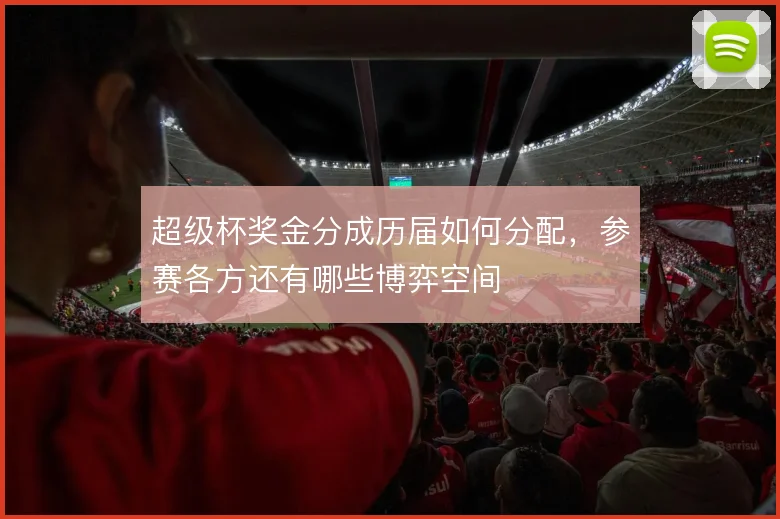 超级杯奖金分成历届如何分配，参赛各方还有哪些博弈空间