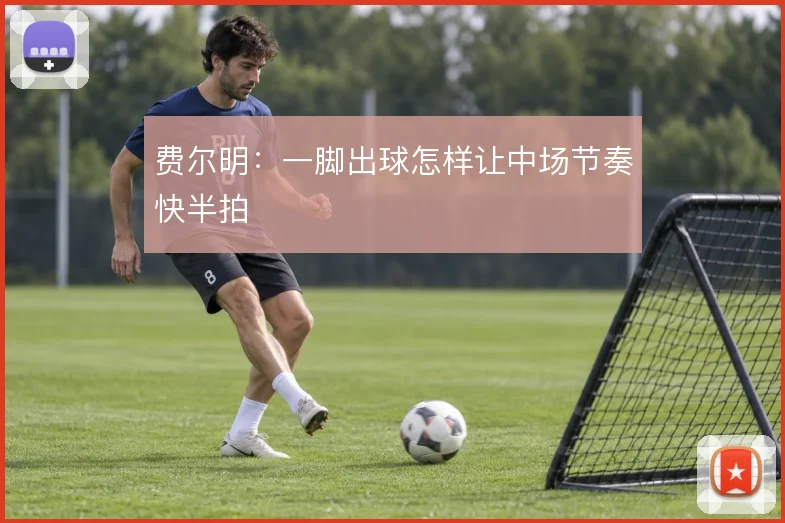 费尔明：一脚出球怎样让中场节奏快半拍