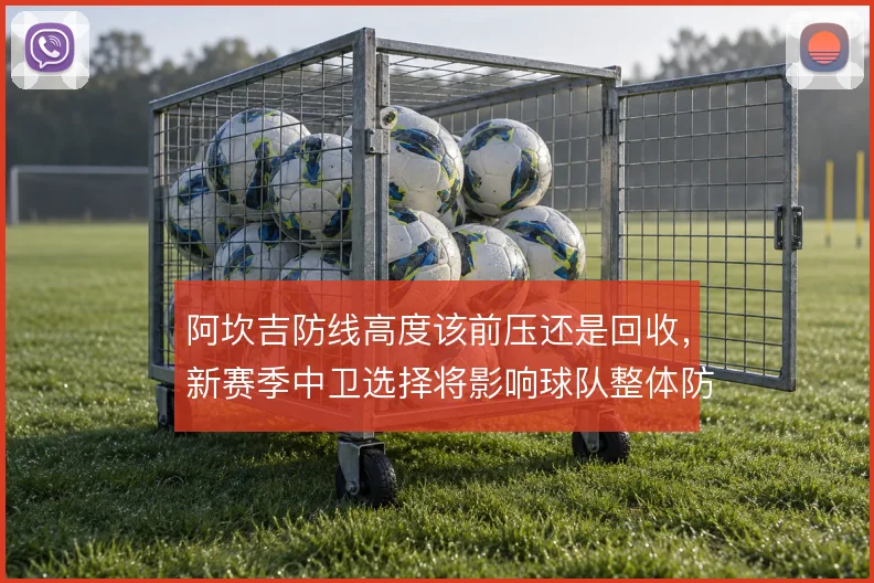 阿坎吉防线高度该前压还是回收，新赛季中卫选择将影响球队整体防守弹性