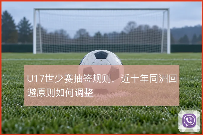 U17世少赛抽签规则，近十年同洲回避原则如何调整