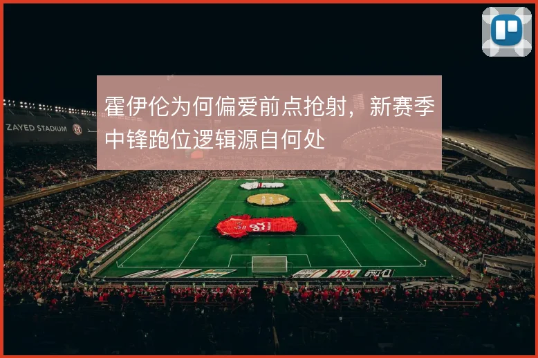 霍伊伦为何偏爱前点抢射,新赛季中锋跑位逻辑源自何处
