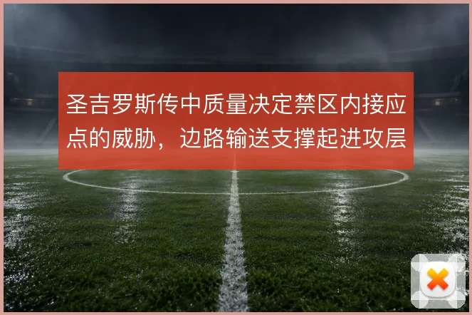 圣吉罗斯传中质量决定禁区内接应点的威胁，边路输送支撑起进攻层次