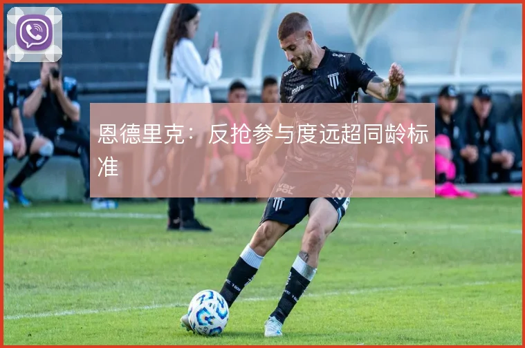 恩德里克：反抢参与度远超同龄标准
