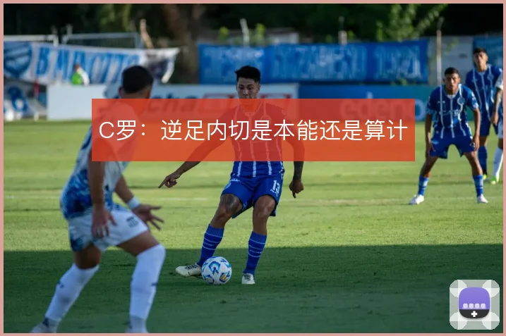 C罗:逆足内切是本能还是算计