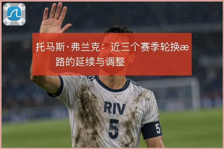 托马斯·弗兰克:近三个赛季轮换思路的延续与调整