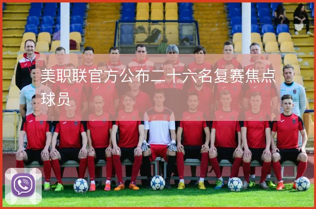 美职联官方公布二十六名复赛焦点球员