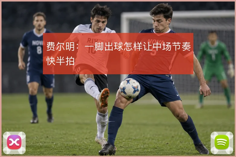 费尔明:一脚出球怎样让中场节奏快半拍