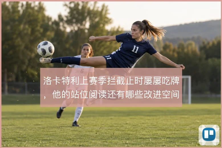 洛卡特利上赛季拦截止时屡屡吃牌，他的站位阅读还有哪些改进空间