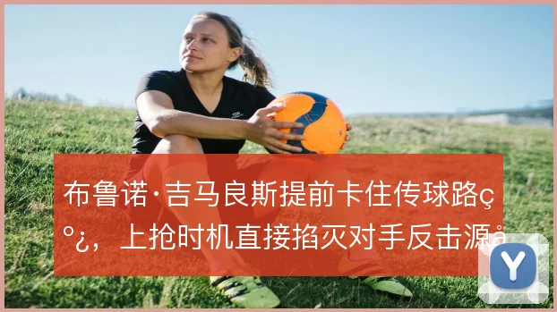 布鲁诺·吉马良斯提前卡住传球路线，上抢时机直接掐灭对手反击源头