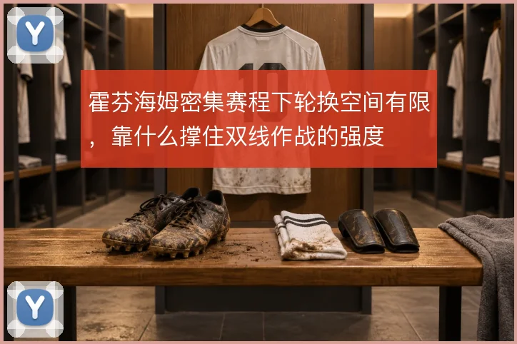 霍芬海姆密集赛程下轮换空间有限，靠什么撑住双线作战的强度