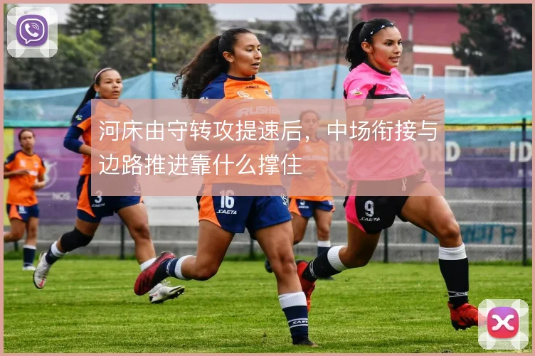 河床由守转攻提速后，中场衔接与边路推进靠什么撑住