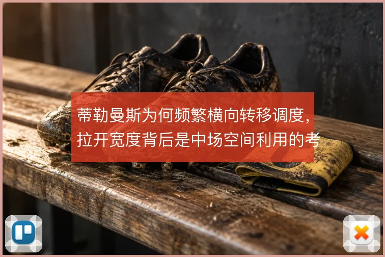 蒂勒曼斯为何频繁横向转移调度，拉开宽度背后是中场空间利用的考量