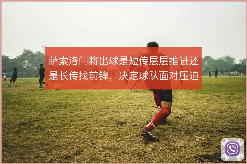 萨索洛门将出球是短传层层推进还是长传找前锋，决定球队面对压迫时的出路
