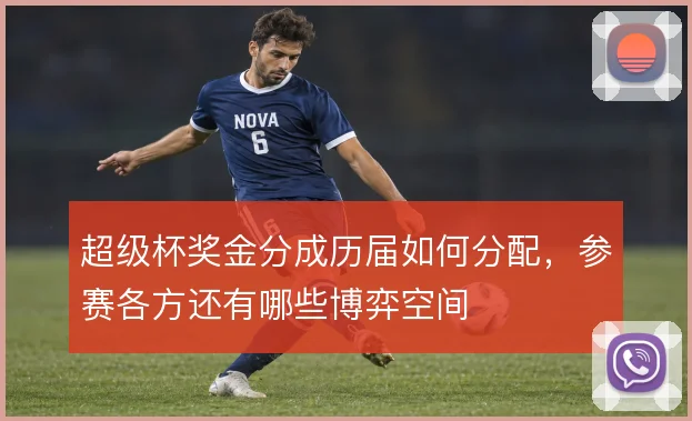 超级杯奖金分成历届如何分配,参赛各方还有哪些博弈空间