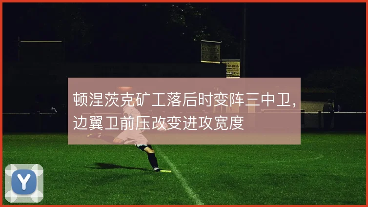 顿涅茨克矿工落后时变阵三中卫，边翼卫前压改变进攻宽度