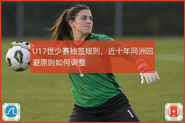 U17世少赛抽签规则，近十年同洲回避原则如何调整