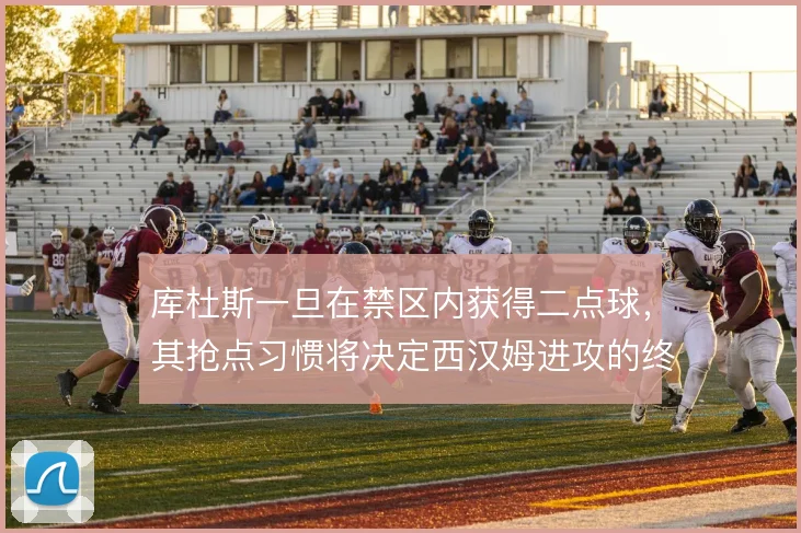 库杜斯一旦在禁区内获得二点球，其抢点习惯将决定西汉姆进攻的终结效率