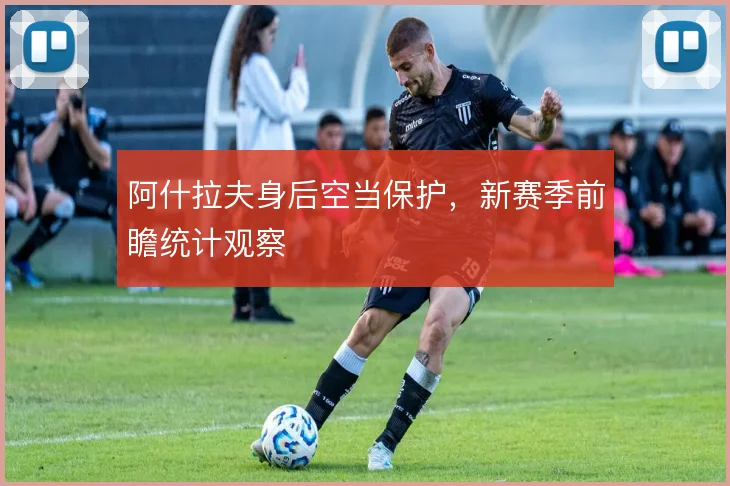 阿什拉夫身后空当保护，新赛季前瞻统计观察