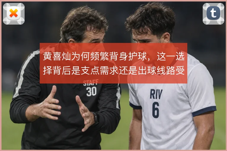 黄喜灿为何频繁背身护球，这一选择背后是支点需求还是出球线路受限