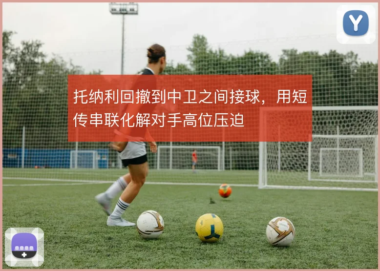托纳利回撤到中卫之间接球,用短传串联化解对手高位压迫