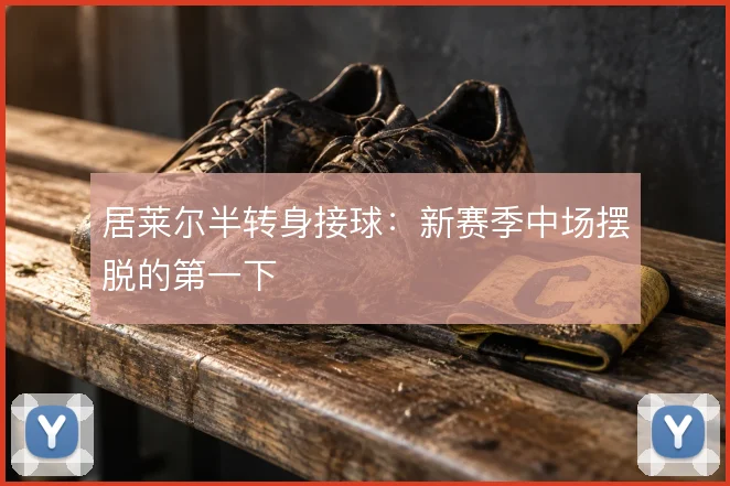 居莱尔半转身接球：新赛季中场摆脱的第一下