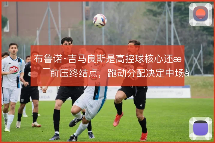 布鲁诺·吉马良斯是高控球核心还是前压终结点，跑动分配决定中场平衡