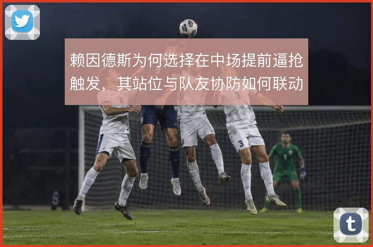 赖因德斯为何选择在中场提前逼抢触发，其站位与队友协防如何联动