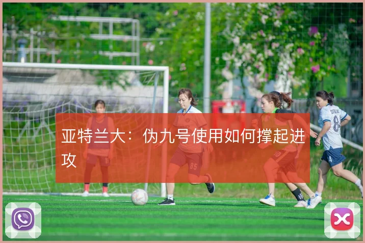 亚特兰大：伪九号使用如何撑起进攻