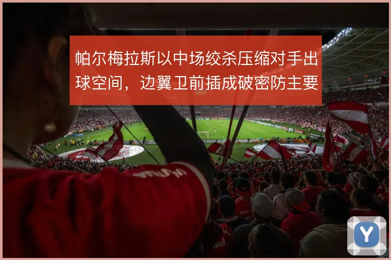 帕尔梅拉斯以中场绞杀压缩对手出球空间，边翼卫前插成破密防主要手段
