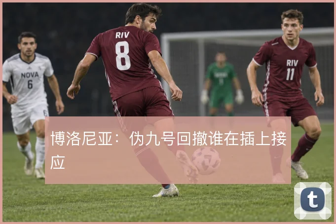 博洛尼亚：伪九号回撤谁在插上接应