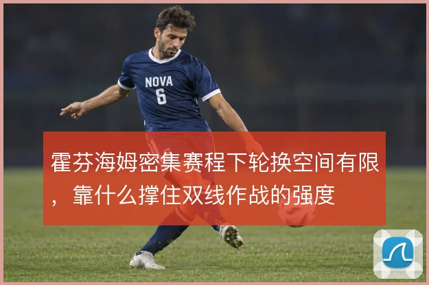 霍芬海姆密集赛程下轮换空间有限,靠什么撑住双线作战的强度